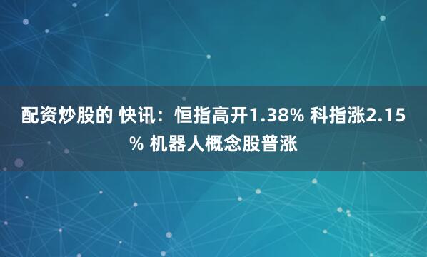 配资炒股的 快讯：恒指高开1.38% 科指涨2.15% 机器人概念股普涨