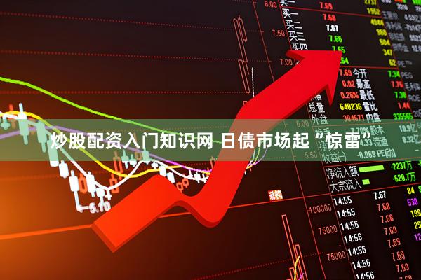 炒股配资入门知识网 日债市场起“惊雷”