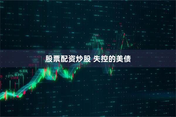 股票配资炒股 失控的美债