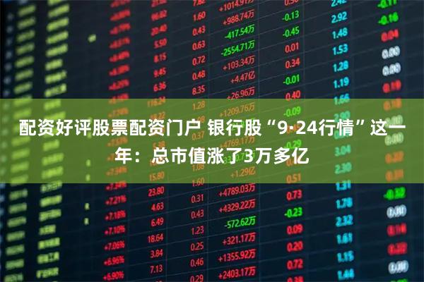 配资好评股票配资门户 银行股“9·24行情”这一年：总市值涨了3万多亿